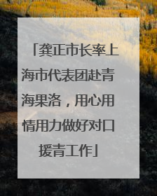 龚正市长率上海市代表团赴青海果洛，用心用情用力做好对口援青工作
