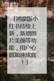 鸿蒙版小红书持续上新，新增图片美颜等功能，用户心愿加速成真！