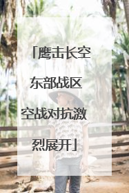 鹰击长空 东部战区空战对抗激烈展开