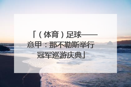 （体育）足球——意甲：那不勒斯举行冠军巡游庆典
