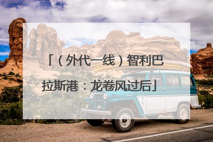 （外代一线）智利巴拉斯港：龙卷风过后