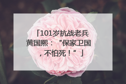 101岁抗战老兵黄国熙：“保家卫国，不怕死！”