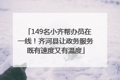 149名小齐帮办员在一线！齐河县让政务服务既有速度又有温度