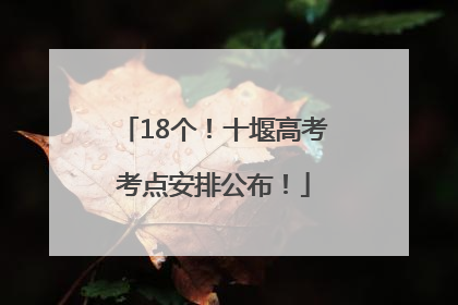 18个！十堰高考考点安排公布！