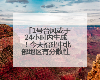 1号台风或于24小时内生成！今天福建中北部地区有分散性暴雨