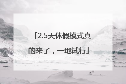 2.5天休假模式真的来了，一地试行