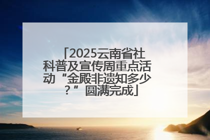 2025云南省社科普及宣传周重点活动“金殿非遗知多少？”圆满完成