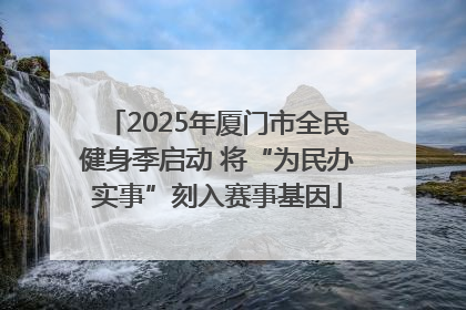 2025年厦门市全民健身季启动 将“为民办实事”刻入赛事基因