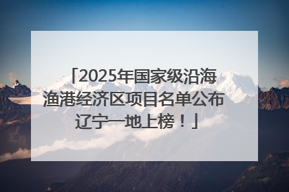 2025年国家级沿海渔港经济区项目名单公布 辽宁一地上榜！