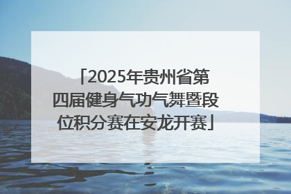 2025年贵州省第四届健身气功气舞暨段位积分赛在安龙开赛
