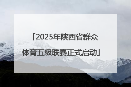 2025年陕西省群众体育五级联赛正式启动