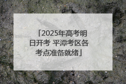 2025年高考明日开考 平潭考区各考点准备就绪