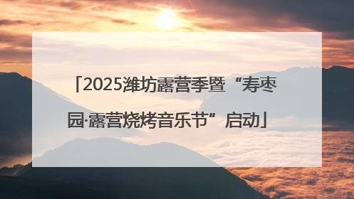 2025潍坊露营季暨“寿枣园·露营烧烤音乐节”启动