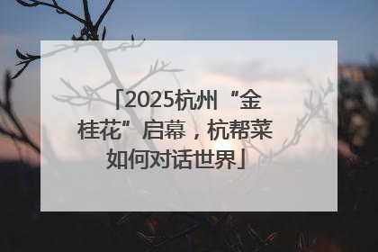 2025杭州“金桂花”启幕，杭帮菜如何对话世界