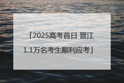 2025高考首日 晋江1.1万名考生顺利应考