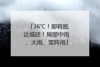 36℃！即将抵达福建！局部中雨、大雨、雷阵雨