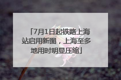 7月1日起铁路上海站启用新图，上海至多地用时明显压缩