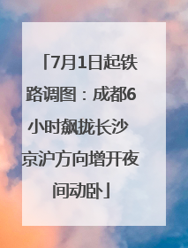 7月1日起铁路调图：成都6小时飙拢长沙 京沪方向增开夜间动卧