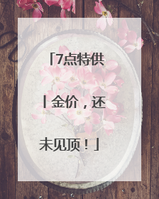 7点特供丨金价，还未见顶！