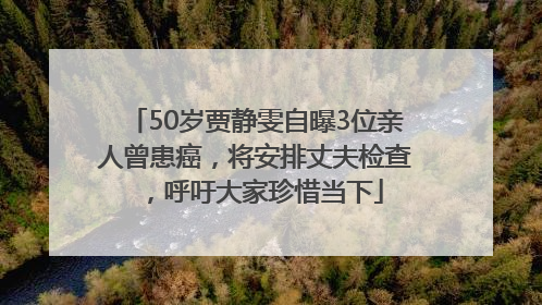 50岁贾静雯自曝3位亲人曾患癌，将安排丈夫检查，呼吁大家珍惜当下