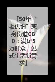 50年“老供销”变身街道CBD：满足5万群众一站式生活新需求