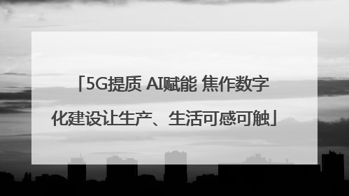 5G提质 AI赋能 焦作数字化建设让生产、生活可感可触