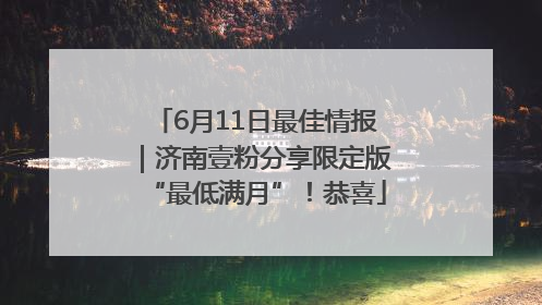 6月11日最佳情报｜济南壹粉分享限定版“最低满月”！恭喜