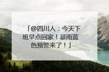@四川人：今天下班早点回家！暴雨蓝色预警来了！