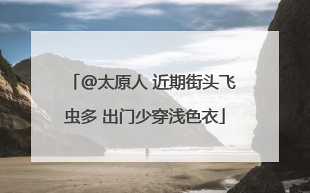 @太原人 近期街头飞虫多 出门少穿浅色衣