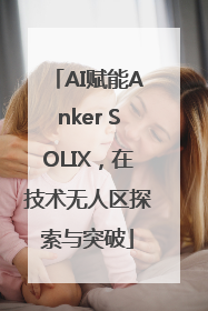 AI赋能Anker SOLIX，在技术无人区探索与突破