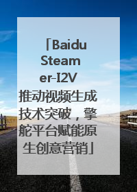 Baidu Steamer-I2V推动视频生成技术突破，擎舵平台赋能原生创意营销