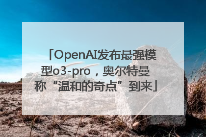 OpenAI发布最强模型o3-pro，奥尔特曼称“温和的奇点”到来