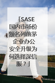 SASE国内市场份额名列前茅 企业办公安全升级为何选择深信服？